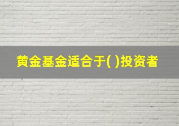 黄金基金适合于( )投资者